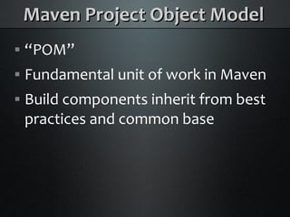 Maven Project Object Model
    “POM”



    Fundamental unit of work in Maven



    Build components inherit from best



    practices and common base
 