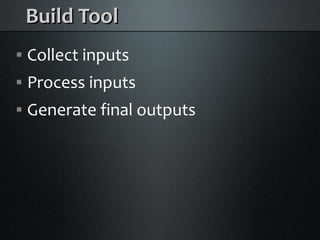 Build Tool
    Collect inputs



    Process inputs



    Generate final outputs

 