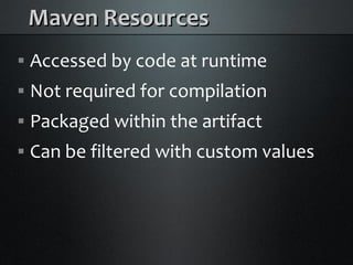 Maven Resources
    Accessed by code at runtime



    Not required for compilation



    Packaged within the artifact



    Can be filtered with custom values

 