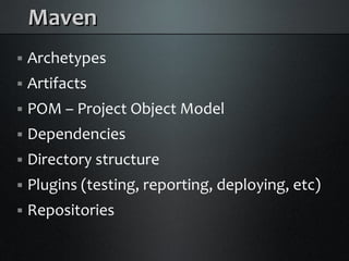 Maven
    Archetypes



    Artifacts



    POM – Project Object Model



    Dependencies



    Directory structure



    Plugins (testing, reporting, deploying, etc)



    Repositories

 