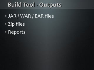 Build Tool - Outputs
    JAR / WAR / EAR files



    Zip files



    Reports

 