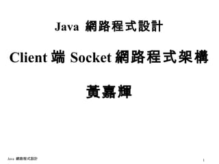 Java  網路程式設計 Client 端 Socket 網路程式架構 黃嘉輝 