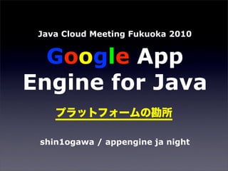 Java Cloud Meeting Fukuoka 2010


  Google App
Engine for Java

 shin1ogawa / appengine ja night
 