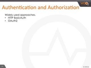 27	
  
AuthenHcaHon	
  and	
  AuthorizaHon	
  	
  
Widely used approaches.
•  HTTP BasicAuth
•  OAuth2
 