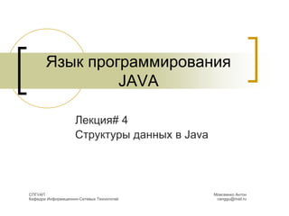 Язык программирования
JAVA
Лекция# 4
Структуры данных в Java
Моисеенко Антон
canggu@mail.ru
СПГУАП
Кафедра Информационно-Сетевых Технологий
 