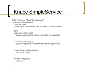 Класс SimpleService
@Service (name="SuperSimpleService")
public class SimpleService {
protected int id;
private String des...