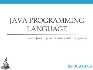 JAVA PROGRAMMING
LANGUAGE
Learn Java in java training center bangalore
INFOCAMPUS
 