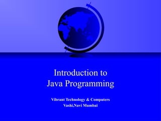 Introduction to
Java Programming
Vibrant Technology & Computers
Vashi,Navi Mumbai
 