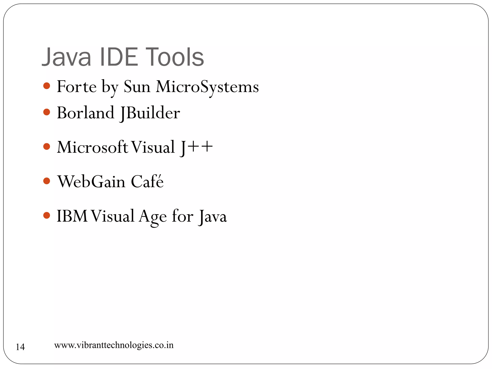 Java IDE Tools
www.vibranttechnologies.co.in14
 Forte by Sun MicroSystems
 Borland JBuilder
 MicrosoftVisual J++
 WebGain Café
 IBMVisual Age for Java
 