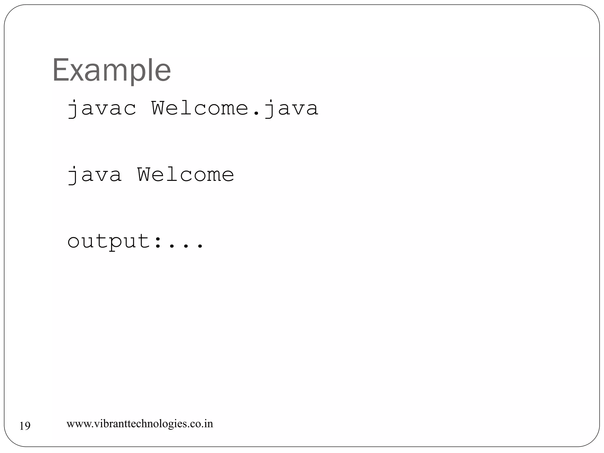 Example
www.vibranttechnologies.co.in19
javac Welcome.java
java Welcome
output:...
 