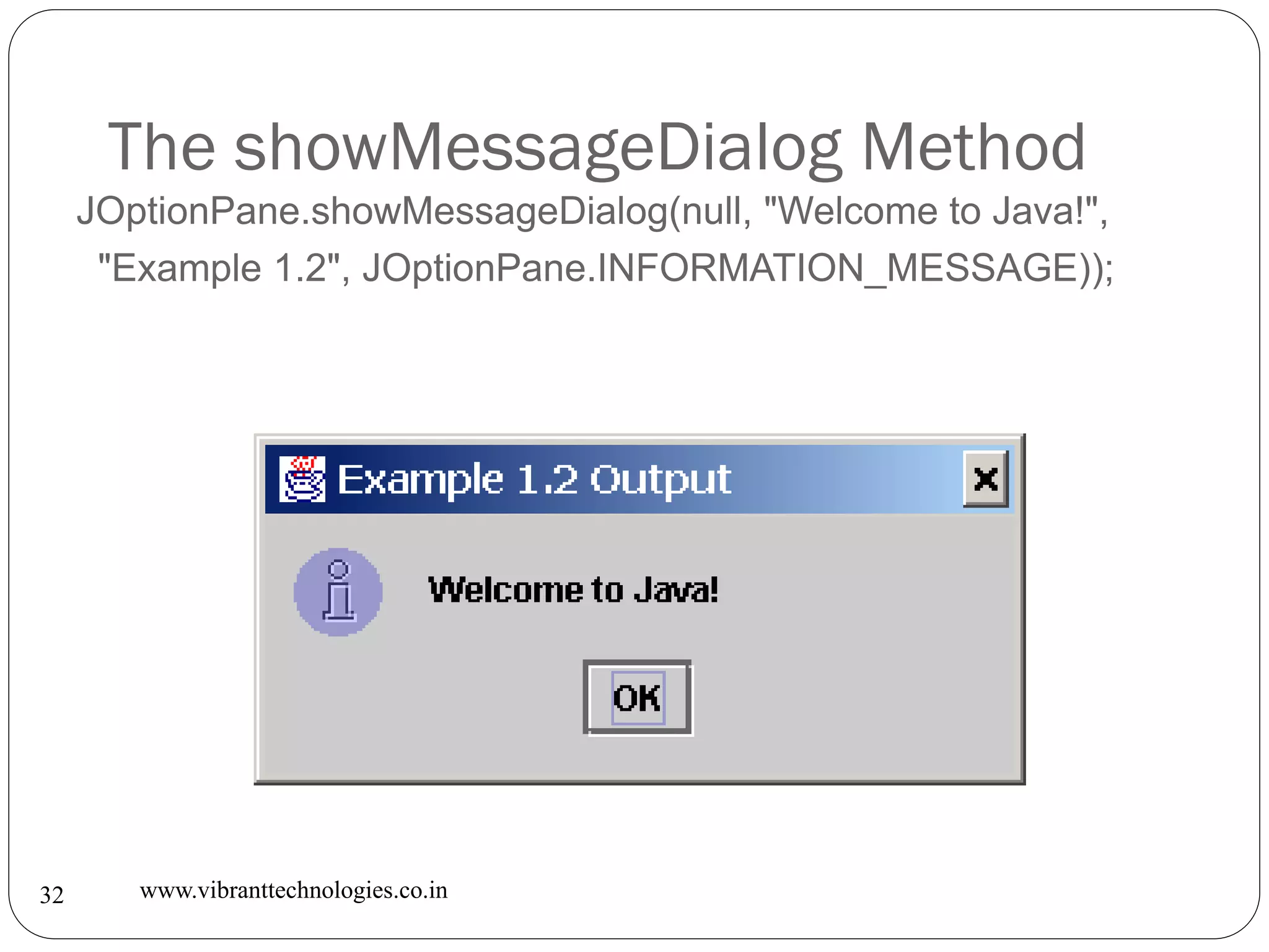 The showMessageDialog Method
www.vibranttechnologies.co.in32
JOptionPane.showMessageDialog(null, "Welcome to Java!",
"Example 1.2", JOptionPane.INFORMATION_MESSAGE));
 