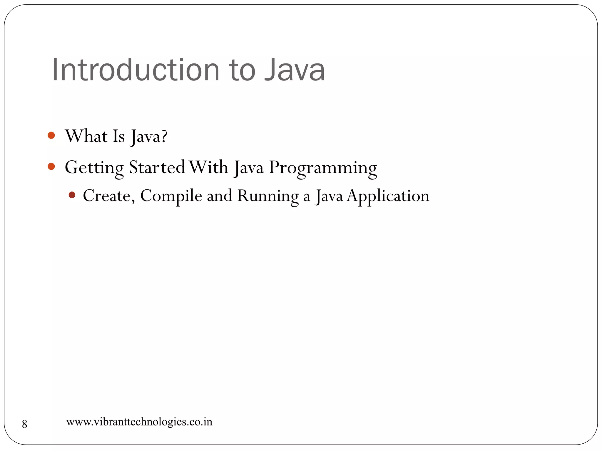 Introduction to Java
www.vibranttechnologies.co.in8
 What Is Java?
 Getting StartedWith Java Programming
 Create, Compile and Running a JavaApplication
 