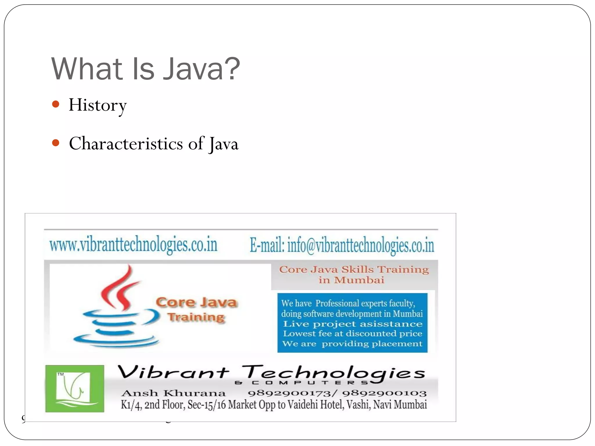 What Is Java?
www.vibranttechnologies.co.in9
 History
 Characteristics of Java
 