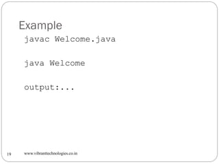 Example
www.vibranttechnologies.co.in19
javac Welcome.java
java Welcome
output:...
 