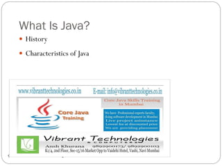 What Is Java?
www.vibranttechnologies.co.in9
 History
 Characteristics of Java
 