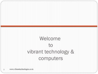 Welcome
to
vibrant technology &
computers
www.vibranttechnologies.co.in1
 