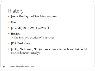History
www.vibranttechnologies.co.in10
 James Gosling and Sun Microsystems
 Oak
 Java, May 20, 1995, SunWorld
 HotJav...