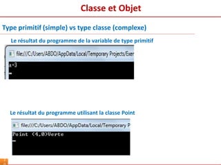 2
Type primitif (simple) vs type classe (complexe)
Le résultat du programme utilisant la classe Point
Le résultat du programme de la variable de type primitif
Classe et Objet
 
