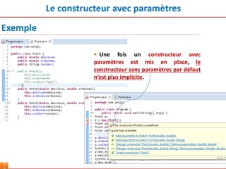 Le constructeur avec paramètres
5
 Une fois un constructeur avec
paramètres est mis en place, le
constructeur sans paramètres par défaut
n’est plus implicite.
Exemple
 