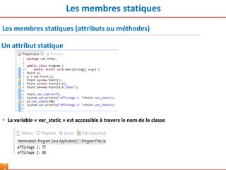 Les membres statiques
6
Les membres statiques (attributs ou méthodes)
Un attribut statique
 La variable « var_static » est accessible à travers le nom de la classe
 
