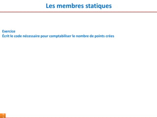 Les membres statiques
6
Exercice
Écrit le code nécessaire pour comptabiliser le nombre de points crées
 