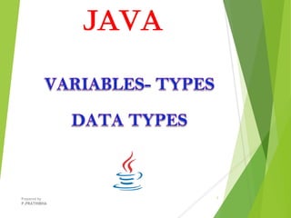 JAVA
VARIABLES- TYPES
DATA TYPES
1Prepared by
P.PRATHIBHA
 