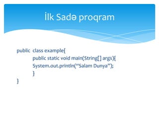 İlk Sadə proqram


public class example{
       public static void main(String[] args){
       System.out.println(“Salam Dunya”);
       }
}
 