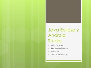 Java Eclipse y
Android
Studio
• Información
• Requerimientos
• Idiomas
• caracteristicas
 