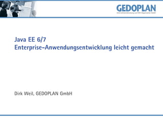 Java EE 6/7
Enterprise-Anwendungsentwicklung leicht gemacht

Dirk Weil, GEDOPLAN GmbH

 