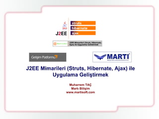 J2EE Mimarileri (Struts, Hibernate, Ajax) ile  Uygulama Geliştirmek Muharrem TAÇ Martı Bilişim www.martisoft.com 