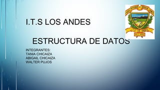 I.T.S LOS ANDES
ESTRUCTURA DE DATOS
INTEGRANTES:
TANIA CHICAIZA
ABIGAIL CHICAIZA
WALTER PUJOS
 