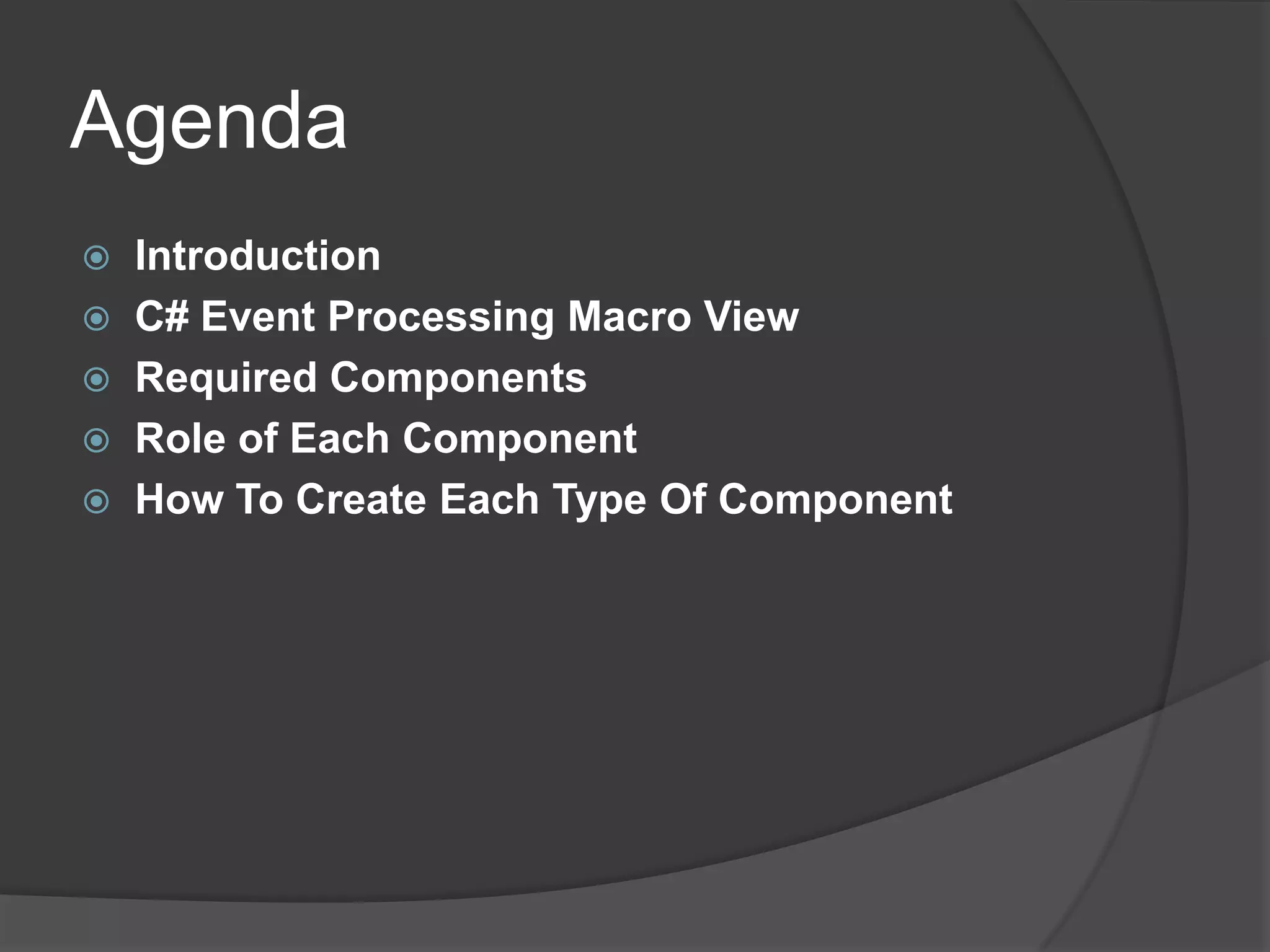 Agenda
   Introduction
   C# Event Processing Macro View
   Required Components
   Role of Each Component
   How To Create Each Type Of Component
 