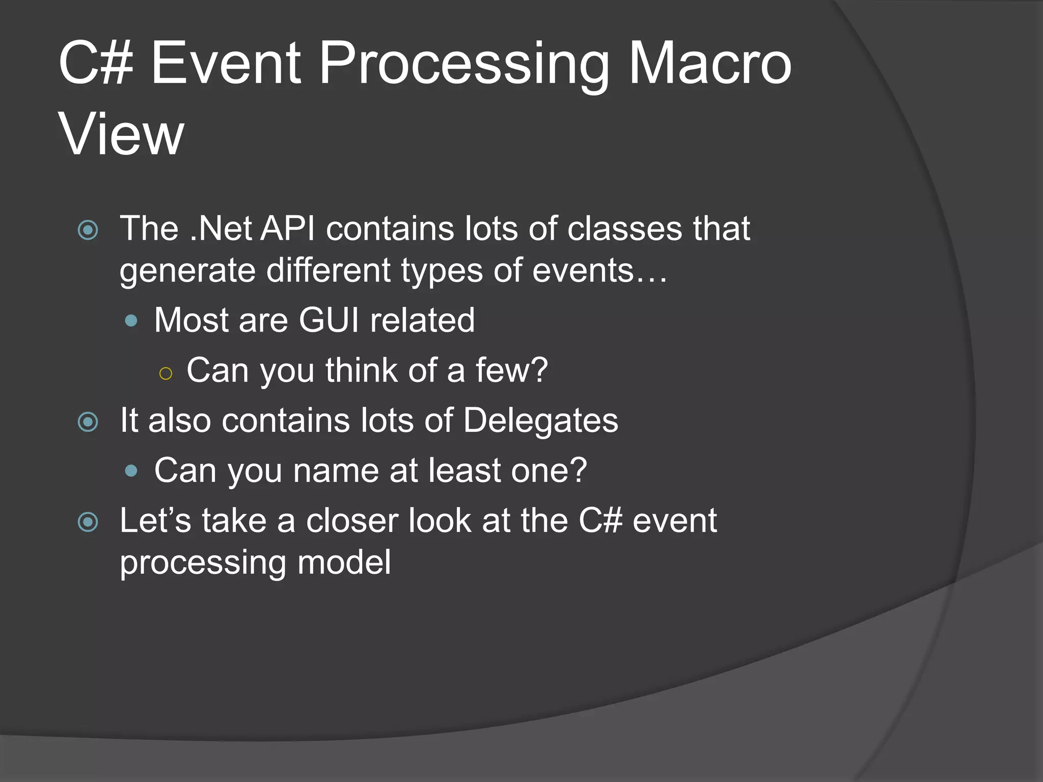 C# Event Processing Macro
View
 The .Net API contains lots of classes that
  generate different types of events…
   Most are GUI related
     ○ Can you think of a few?
 It also contains lots of Delegates
   Can you name at least one?
 Let’s take a closer look at the C# event
  processing model
 