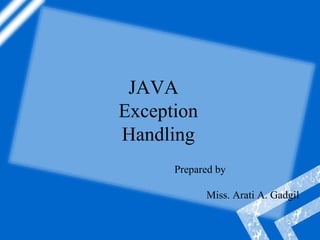 JAVA
Exception
Handling
Prepared by
Miss. Arati A. Gadgil
 