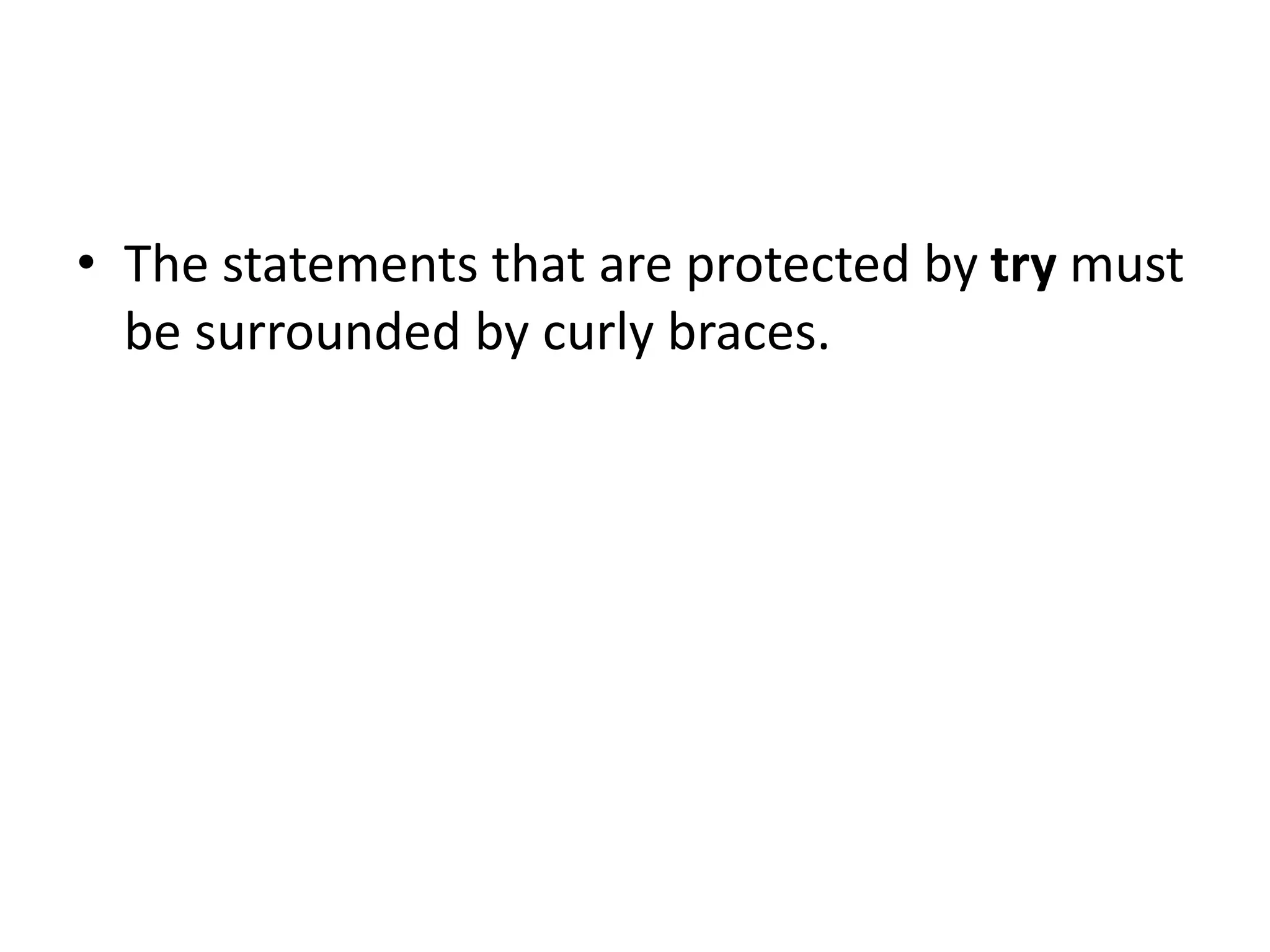 • The statements that are protected by try must
be surrounded by curly braces.
 