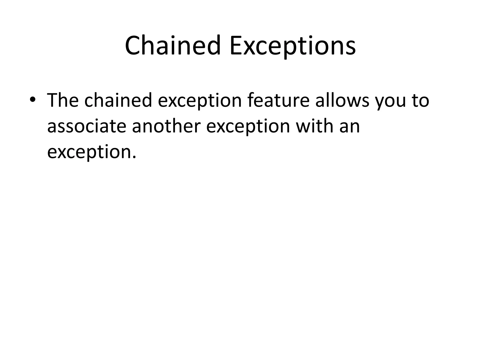 Chained Exceptions
• The chained exception feature allows you to
associate another exception with an
exception.
 