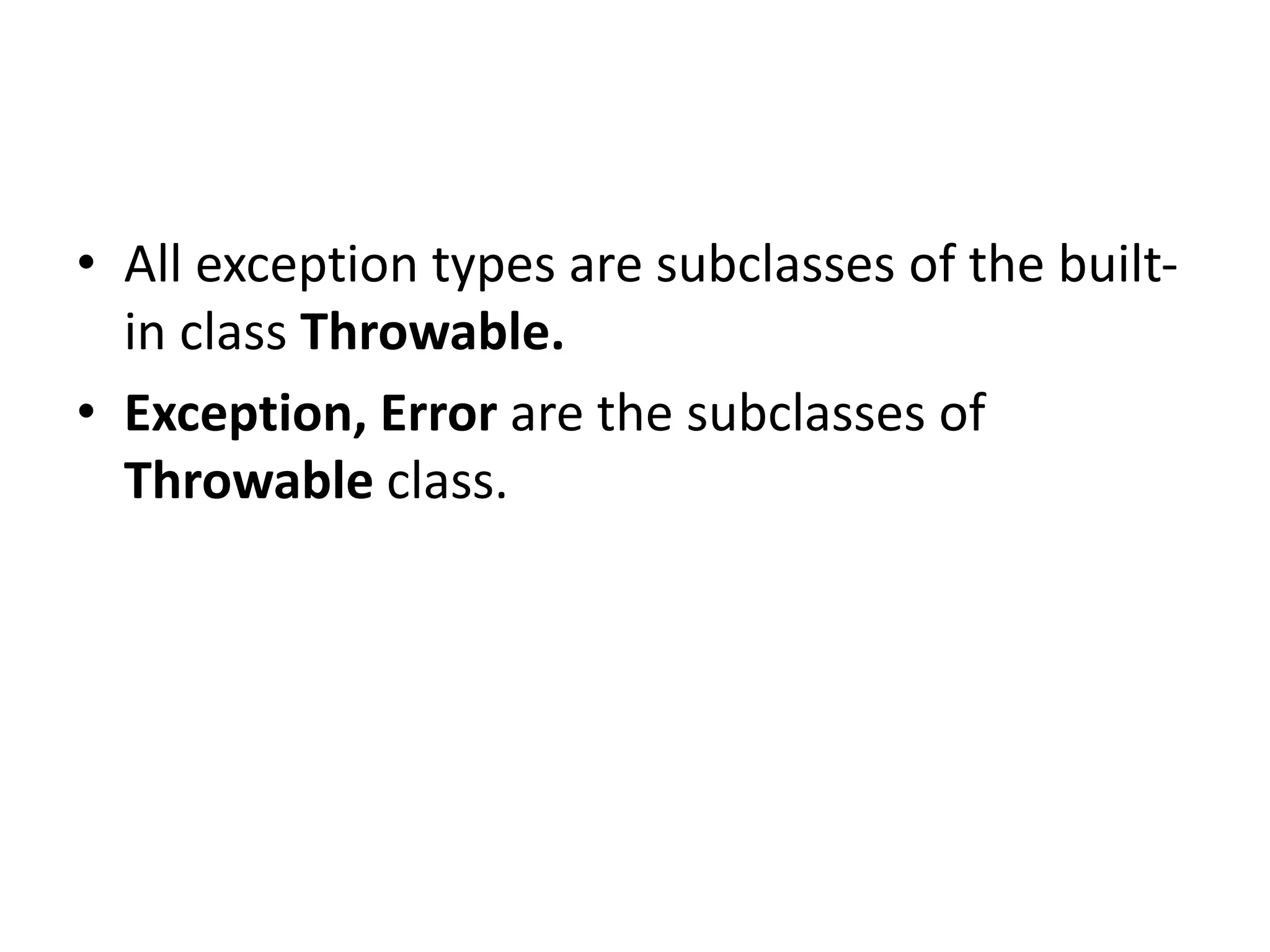 • All exception types are subclasses of the built-
in class Throwable.
• Exception, Error are the subclasses of
Throwable class.
 