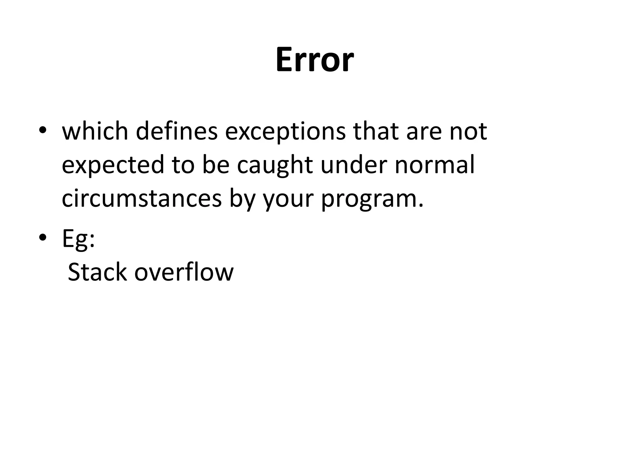 Error
• which defines exceptions that are not
expected to be caught under normal
circumstances by your program.
• Eg:
Stack overflow
 
