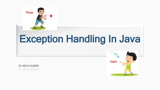 Exception Handling In Java
Catch
Throw
BY NEHA KUAMRI
 
