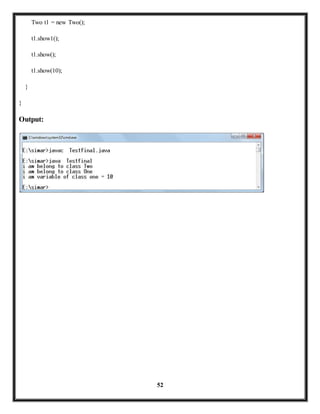 52 
Two t1 = new Two(); 
t1.show1(); 
t1.show(); 
t1.show(10); 
} 
} 
Output: 
 