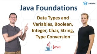 Java Foundations
Data Types and
Variables, Boolean,
Integer, Char, String,
Type Conversion
 