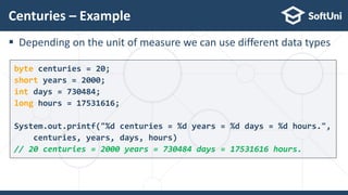  Depending on the unit of measure we can use different data types
Centuries – Example
1
9
byte centuries = 20;
short year...