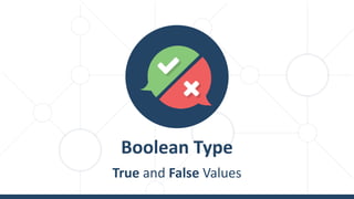 Boolean Type
True and False Values
 