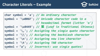 Character Literals – Example
4
9
char symbol = 'a'; // An ordinary character
symbol = 'u006F'; // Unicode character code i...