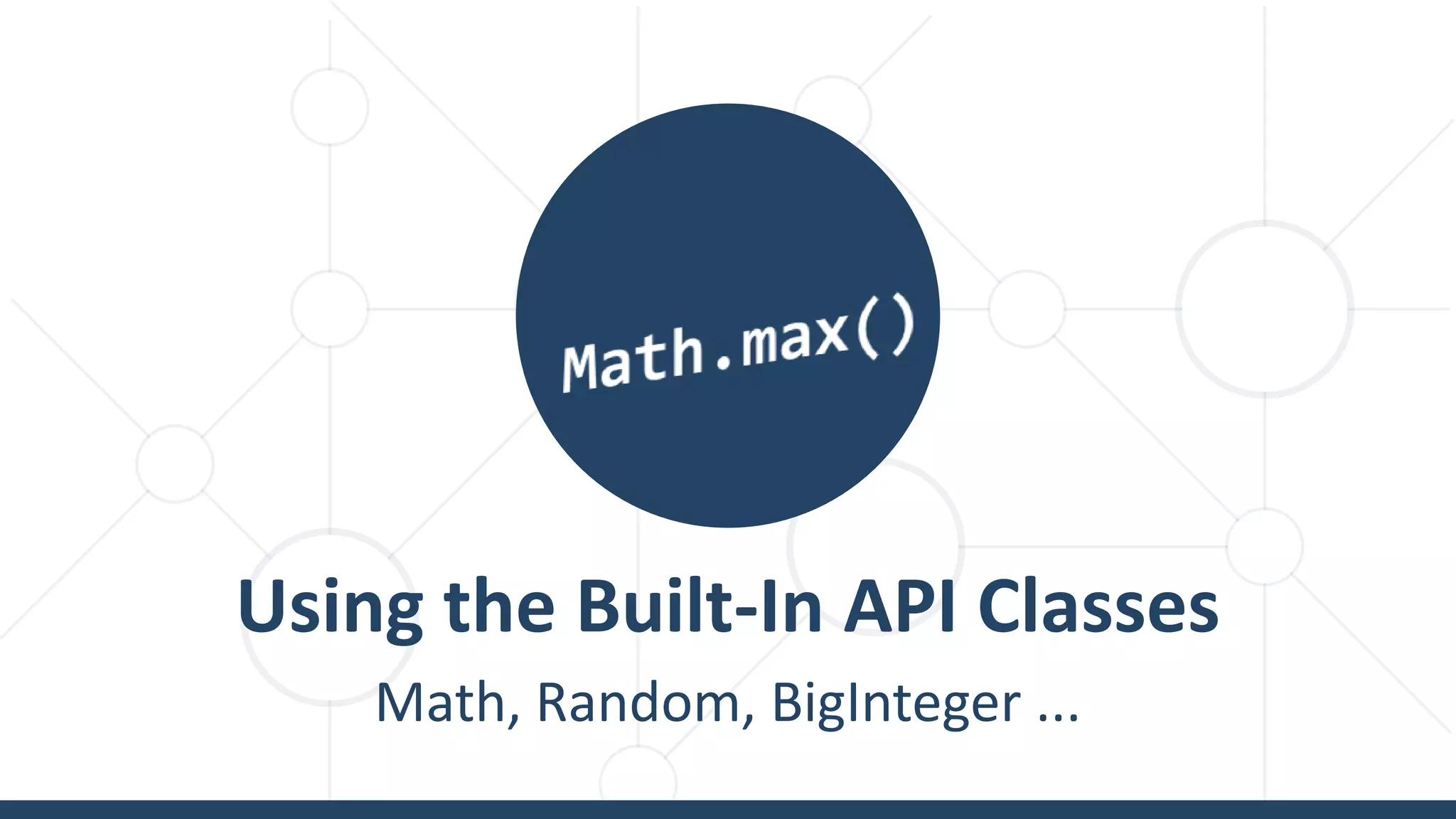 Using the Built-In API Classes
Math, Random, BigInteger ...
 