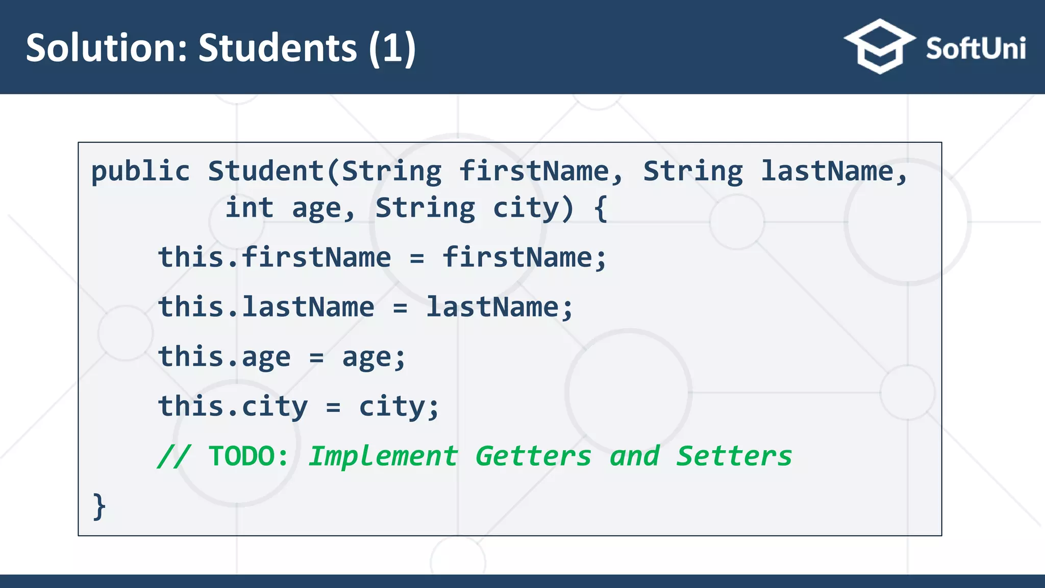 Solution: Students (1)
29
public Student(String firstName, String lastName,
int age, String city) {
this.firstName = firstName;
this.lastName = lastName;
this.age = age;
this.city = city;
// TODO: Implement Getters and Setters
}
 