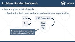  You are given a list of words
 Randomize their order and print each word on a separate line
Problem: Randomize Words
15
Note: the output is a sample.
It should always be different!
a b
b
a
PHP Java C#
Java
PHP
C#
 