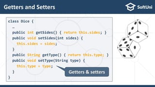 Getters and Setters
24
class Dice {
…
public int getSides() { return this.sides; }
public void setSides(int sides) {
this.sides = sides;
}
public String getType() { return this.type; }
public void setType(String type) {
this.type = type;
}
}
Getters & setters
 