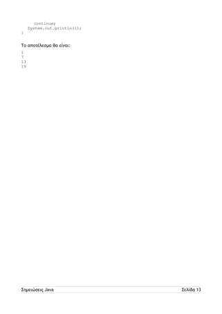 continue; 
System.out.println(i); 
} 
Το αποτέλεσμα θα είναι: 
1 
7 
13 
19 
Σημειώσεις Java Σελίδα 13 
 