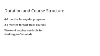 4-6 months for regular programs
2-3 months for fast-track courses
Weekend batches available for
working professionals
Duration and Course Structure
 